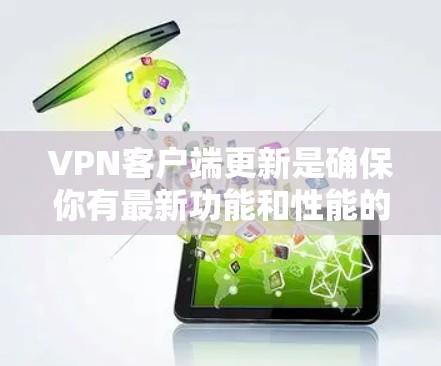 VPN客户端更新是确保你有最新功能和性能的重要步骤。以下是更新安卓VPN客户端的分步指南 VPN客户端更新是确保你有最新功能和性能的重要步骤。以下是更新安卓VPN客户端的分步指南