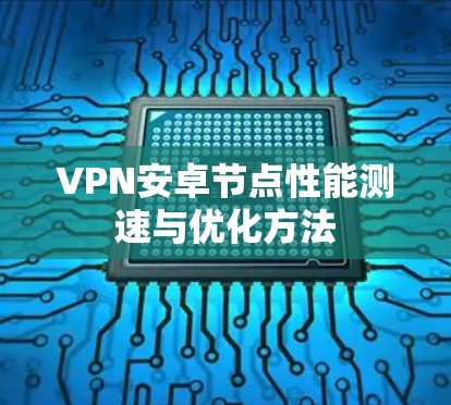 VPN安卓节点性能测速与优化方法 VPN安卓节点性能测速与优化方法