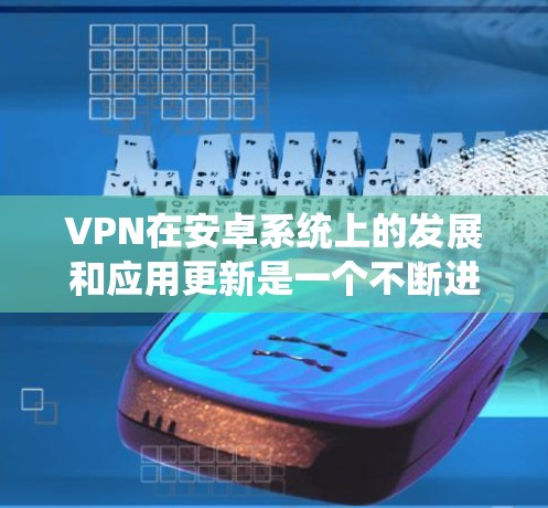 VPN在安卓系统上的发展和应用更新是一个不断进步的过程,旨在提供更强大的隐私保护、更高效的性能以及更便捷的用户体验。以下是关于安卓系统中VPN应用的最新更新情况 VPN在安卓系统上的发展和应用更新是一个不断进步的过程,旨在提供更强大的隐私保护、更高效的性能以及更便捷的用户体验。以下是关于安卓系统中VPN应用的最新更新情况