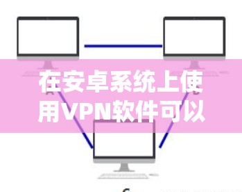 在安卓系统上使用VPN软件可以帮助你访问受限制的网站或加密你的网络连接。以下是一些常见的VPN安卓应用和推荐 在安卓系统上使用VPN软件可以帮助你访问受限制的网站或加密你的网络连接。以下是一些常见的VPN安卓应用和推荐