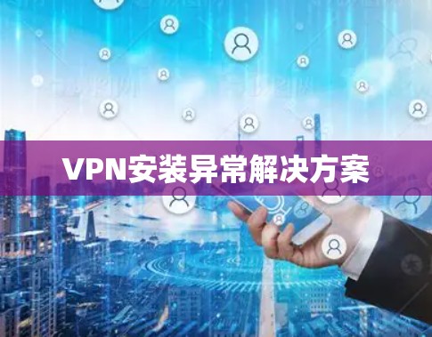 VPN安装异常解决方案 VPN安装异常解决方案