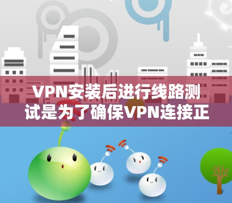 VPN安装后进行线路测试是为了确保VPN连接正常,网络延迟低,且数据传输稳定。以下是一些常用的VPN线路测试方法 VPN安装后进行线路测试是为了确保VPN连接正常,网络延迟低,且数据传输稳定。以下是一些常用的VPN线路测试方法