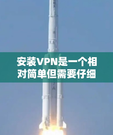安装VPN是一个相对简单但需要仔细完成的过程,以下是分步骤的指南,帮助您顺利完成安装和配置 安装VPN是一个相对简单但需要仔细完成的过程,以下是分步骤的指南,帮助您顺利完成安装和配置