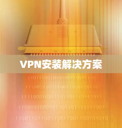 VPN安装解决方案 VPN安装解决方案