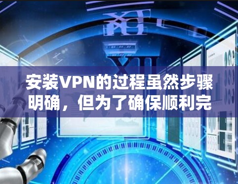 安装VPN的过程虽然步骤明确,但为了确保顺利完成,以下是一个详细的分步指南 安装VPN的过程虽然步骤明确,但为了确保顺利完成,以下是一个详细的分步指南