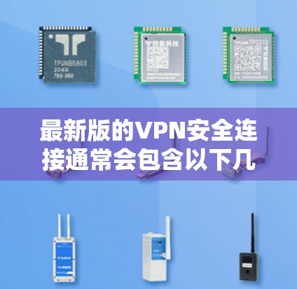 最新版的VPN安全连接通常会包含以下几个方面的改进和更新 最新版的VPN安全连接通常会包含以下几个方面的改进和更新