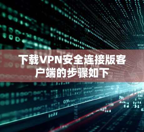 下载VPN安全连接版客户端的步骤如下 下载VPN安全连接版客户端的步骤如下