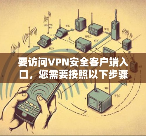 要访问VPN安全客户端入口,您需要按照以下步骤操作 要访问VPN安全客户端入口,您需要按照以下步骤操作