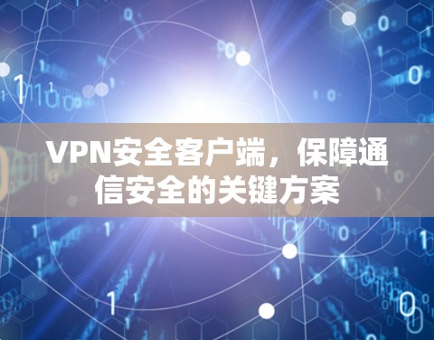 VPN安全客户端,保障通信安全的关键方案 VPN安全客户端,保障通信安全的关键方案