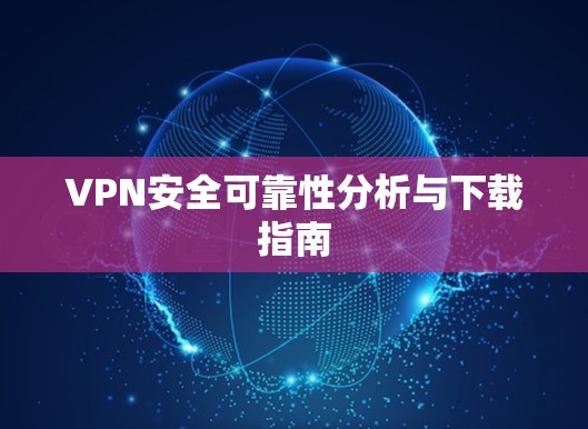 VPN安全可靠性分析与下载指南 VPN安全可靠性分析与下载指南