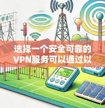 选择一个安全可靠的VPN服务可以通过以下关键因素进行评估和选择 选择一个安全可靠的VPN服务可以通过以下关键因素进行评估和选择