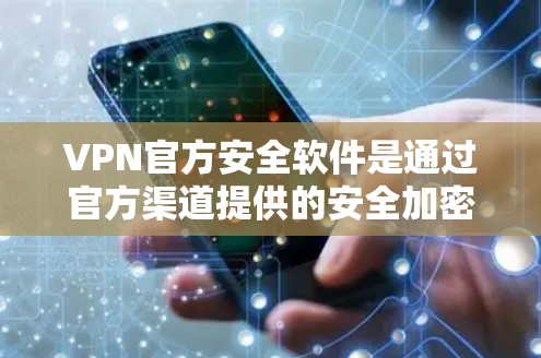 VPN官方安全软件是通过官方渠道提供的安全加密连接工具,确保在公共网络上安全访问内部网络。以下是对其安全性和选择的总结 VPN官方安全软件是通过官方渠道提供的安全加密连接工具,确保在公共网络上安全访问内部网络。以下是对其安全性和选择的总结