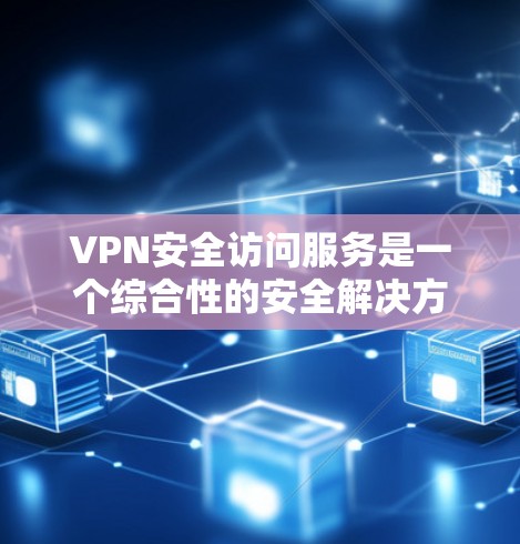 VPN安全访问服务是一个综合性的安全解决方案,旨在保护网络资源和数据,确保安全性、可靠性和合规性。以下是对VPN安全访问服务的详细分析和总结 VPN安全访问服务是一个综合性的安全解决方案,旨在保护网络资源和数据,确保安全性、可靠性和合规性。以下是对VPN安全访问服务的详细分析和总结