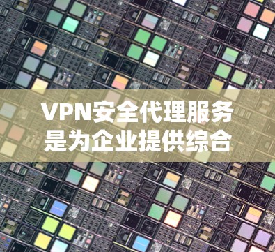 VPN安全代理服务是为企业提供综合安全解决方案的重要工具,帮助企业在网络安全方面做出更好的保障。以下是对VPN安全代理服务的详细分析 VPN安全代理服务是为企业提供综合安全解决方案的重要工具,帮助企业在网络安全方面做出更好的保障。以下是对VPN安全代理服务的详细分析