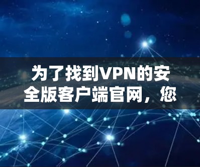 为了找到VPN的安全版客户端官网,您可以按照以下步骤操作 为了找到VPN的安全版客户端官网,您可以按照以下步骤操作