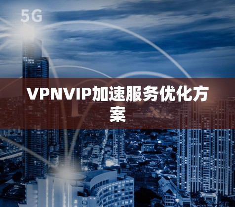 VPNVIP加速服务优化方案 VPNVIP加速服务优化方案