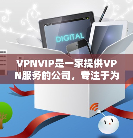 VPNVIP是一家提供VPN服务的公司,专注于为用户提供匿名网络、安全连接和无限制访问内容的解决方案。以下是关于VPNVIP服务的详细介绍 VPNVIP是一家提供VPN服务的公司,专注于为用户提供匿名网络、安全连接和无限制访问内容的解决方案。以下是关于VPNVIP服务的详细介绍