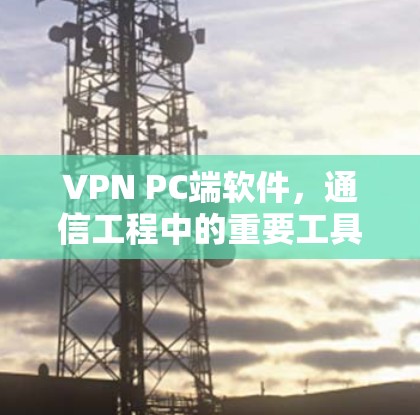 VPN PC端软件,通信工程中的重要工具 VPN PC端软件,通信工程中的重要工具