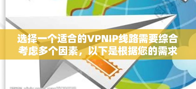 选择一个适合的VPNIP线路需要综合考虑多个因素,以下是根据您的需求整理出的步骤和建议 选择一个适合的VPNIP线路需要综合考虑多个因素,以下是根据您的需求整理出的步骤和建议