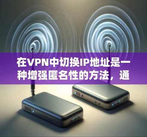 在VPN中切换IP地址是一种增强匿名性的方法,通常用于保护用户隐私或绕过网络限制。以下是关于VPNIP地址切换的详细指南 在VPN中切换IP地址是一种增强匿名性的方法,通常用于保护用户隐私或绕过网络限制。以下是关于VPNIP地址切换的详细指南