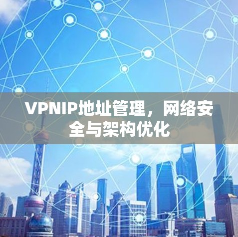 VPNIP地址管理,网络安全与架构优化 VPNIP地址管理,网络安全与架构优化