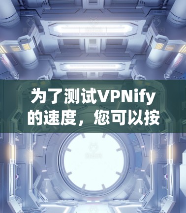 为了测试VPNify的速度,您可以按照以下步骤进行 为了测试VPNify的速度,您可以按照以下步骤进行