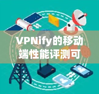 VPNify的移动端性能评测可以从多个方面进行深入分析,以下是详细的步骤和结果 VPNify的移动端性能评测可以从多个方面进行深入分析,以下是详细的步骤和结果