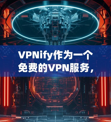 VPNify作为一个免费的VPN服务,虽然有一定的功能和优势,但在某些方面可能不如付费服务。以下是对VPNify的详细分析和总结 VPNify作为一个免费的VPN服务,虽然有一定的功能和优势,但在某些方面可能不如付费服务。以下是对VPNify的详细分析和总结