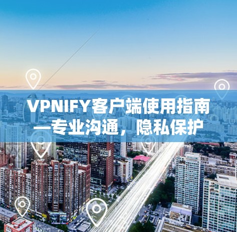 VPNIFY客户端使用指南—专业沟通,隐私保护 VPNIFY客户端使用指南—专业沟通,隐私保护