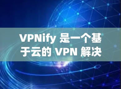 VPNify 是一个基于云的 VPN 解决方案,用户可以部署自己的 VPN 服务器,提供安全可靠的网络连接。以下是使用 VPNify 进行科学上网和海外访问的一些关键步骤和注意事项 VPNify 是一个基于云的 VPN 解决方案,用户可以部署自己的 VPN 服务器,提供安全可靠的网络连接。以下是使用 VPNify 进行科学上网和海外访问的一些关键步骤和注意事项
