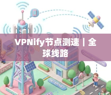 VPNify节点测速|全球线路 VPNify节点测速|全球线路