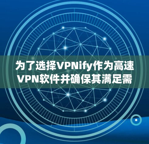 为了选择VPNify作为高速VPN软件并确保其满足需求,以下是详细的分析和步骤 为了选择VPNify作为高速VPN软件并确保其满足需求,以下是详细的分析和步骤