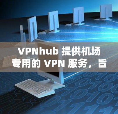 VPNhub 提供机场专用的 VPN 服务,旨在为用户提供稳定、高效的网络连接。以下是一些机场节点的推荐,供你参考 VPNhub 提供机场专用的 VPN 服务,旨在为用户提供稳定、高效的网络连接。以下是一些机场节点的推荐,供你参考