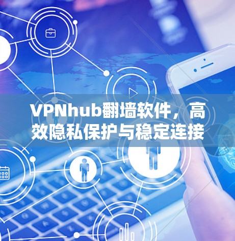 VPNhub翻墙软件,高效隐私保护与稳定连接 VPNhub翻墙软件,高效隐私保护与稳定连接
