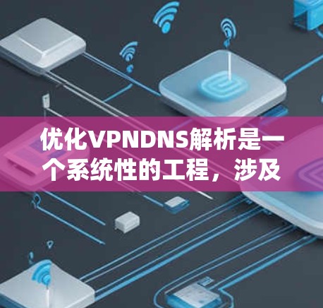 优化VPNDNS解析是一个系统性的工程,涉及多个方面的配置和管理。以下是逐步的优化指南,帮助您配置和优化VPNDNS以确保高效、安全的DNS解析 优化VPNDNS解析是一个系统性的工程,涉及多个方面的配置和管理。以下是逐步的优化指南,帮助您配置和优化VPNDNS以确保高效、安全的DNS解析