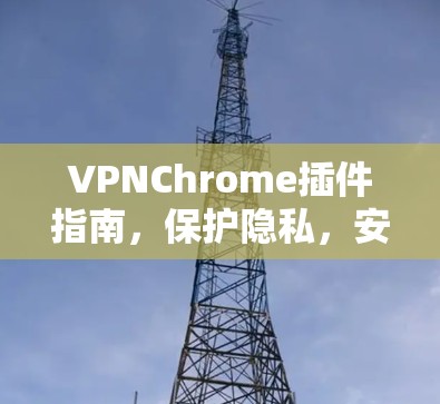 VPNChrome插件指南,保护隐私,安全浏览 VPNChrome插件指南,保护隐私,安全浏览