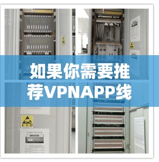 如果你需要推荐VPNAPP线路,可以根据你的需求选择以下几种常用的VPN服务和线路 如果你需要推荐VPNAPP线路,可以根据你的需求选择以下几种常用的VPN服务和线路