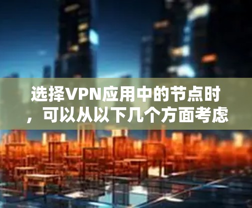 选择VPN应用中的节点时,可以从以下几个方面考虑,以确保连接的安全性和性能 选择VPN应用中的节点时,可以从以下几个方面考虑,以确保连接的安全性和性能