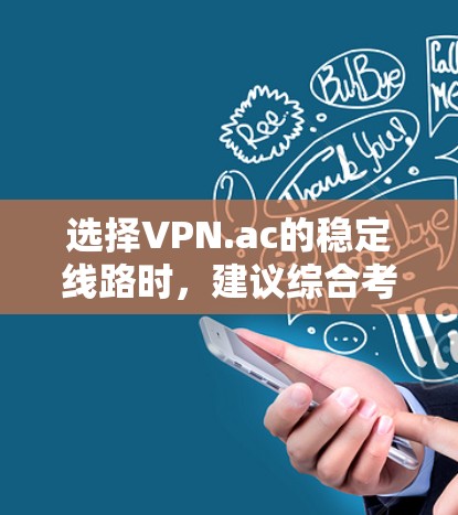选择VPN.ac的稳定线路时,建议综合考虑以下因素 选择VPN.ac的稳定线路时,建议综合考虑以下因素