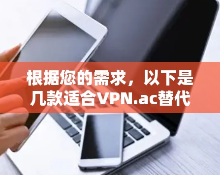 根据您的需求,以下是几款适合VPN.ac替代的VPN服务推荐,供您选择 根据您的需求,以下是几款适合VPN.ac替代的VPN服务推荐,供您选择