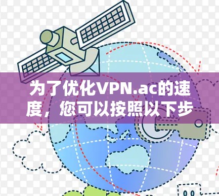 为了优化VPN.ac的速度,您可以按照以下步骤进行调整和测试 为了优化VPN.ac的速度,您可以按照以下步骤进行调整和测试