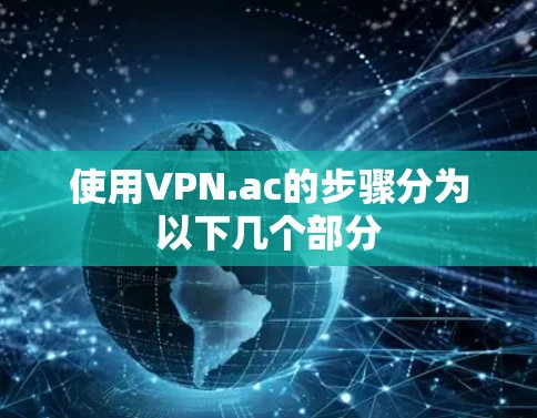 使用VPN.ac的步骤分为以下几个部分 使用VPN.ac的步骤分为以下几个部分