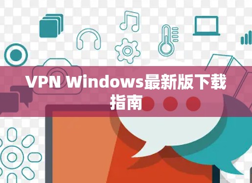 VPN Windows最新版下载指南 VPN Windows最新版下载指南