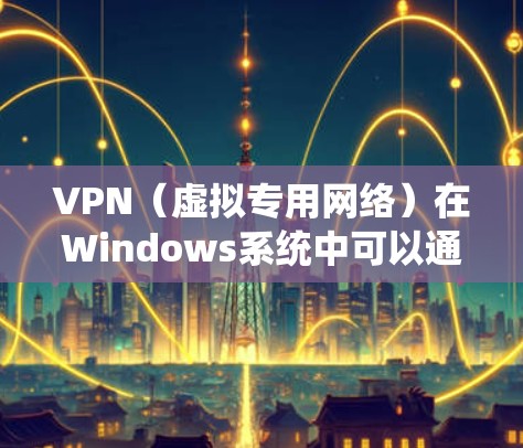 VPN(虚拟专用网络)在Windows系统中可以通过创建一个加密的网络通道来加速网络连接,尤其是在需要访问受限或受保护的资源时。在以下几点方面,VPN可以帮助优化网络性能 VPN(虚拟专用网络)在Windows系统中可以通过创建一个加密的网络通道来加速网络连接,尤其是在需要访问受限或受保护的资源时。在以下几点方面,VPN可以帮助优化网络性能