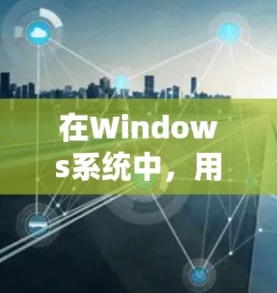 在Windows系统中,用户可以通过以下步骤连接VPN 在Windows系统中,用户可以通过以下步骤连接VPN