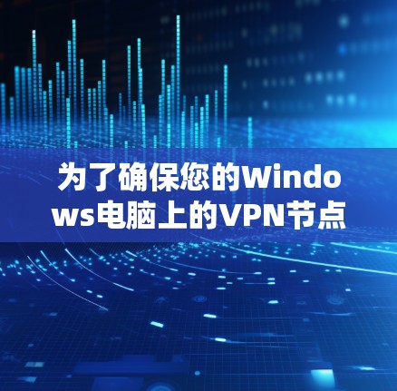 为了确保您的Windows电脑上的VPN节点正常工作并安全有效，以下是一份详细的测试步骤指南