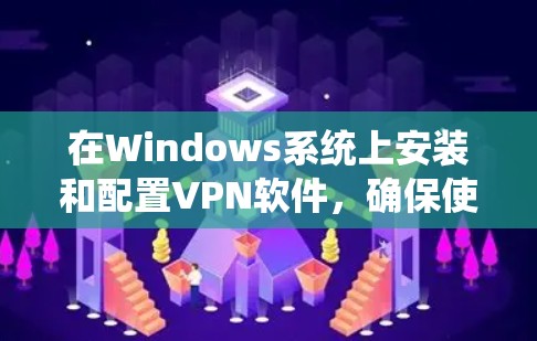 在Windows系统上安装和配置VPN软件,确保使用的是官方正版资源,可以遵循以下步骤 在Windows系统上安装和配置VPN软件,确保使用的是官方正版资源,可以遵循以下步骤