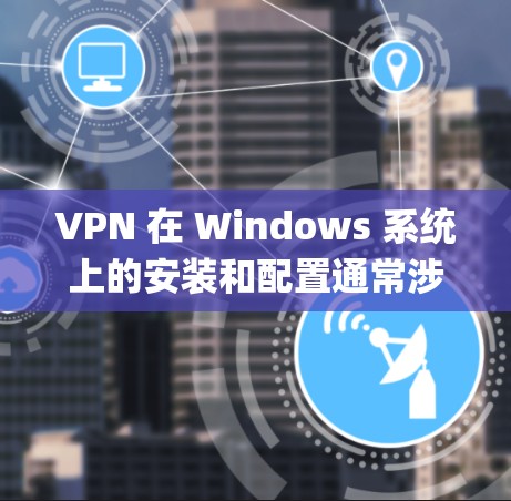 VPN 在 Windows 系统上的安装和配置通常涉及以下步骤。以下是一个通用的 VPN 安装说明,假设您正在配置一个 OpenVPN 或类似的 VPN 服务器 VPN 在 Windows 系统上的安装和配置通常涉及以下步骤。以下是一个通用的 VPN 安装说明,假设您正在配置一个 OpenVPN 或类似的 VPN 服务器