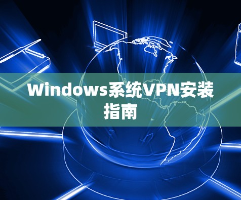 Windows系统VPN安装指南 Windows系统VPN安装指南