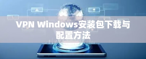 VPN Windows安装包下载与配置方法 VPN Windows安装包下载与配置方法